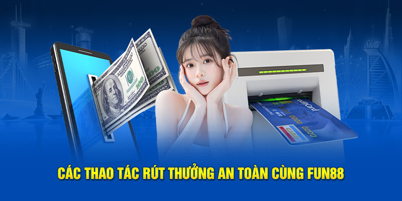 Các thao tác rút thưởng an toàn cùng Fun88