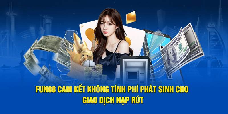 Fun88 cam kết không tính phí phát sinh cho giao dịch nạp rút