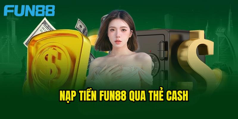 Quy trình nạp tiền Fun88 tiêu chuẩn qua thẻ cash chuyên nghiệp