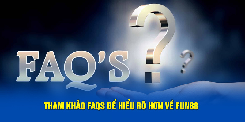 Tham khảo FAQs để hiểu rõ hơn về Fun88